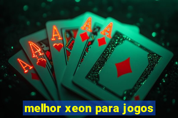 melhor xeon para jogos